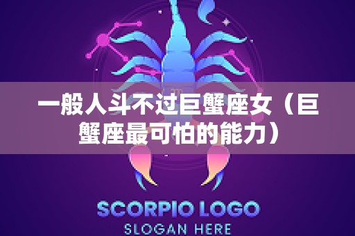 一般人斗不过巨蟹座女（巨蟹座最可怕的能力）