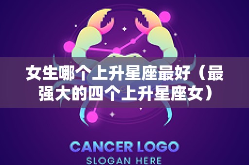女生哪个上升星座最好（最强大的四个上升星座女）
