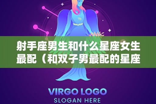射手座男生和什么星座女生最配（和双子男最配的星座）