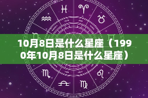 10月8日是什么星座（1990年10月8日是什么星座）