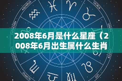 2008年6月是什么星座（2008年6月出生属什么生肖）