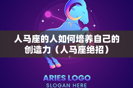 人马座的人如何培养自己的创造力（人马座绝招）