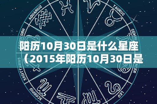 阳历10月30日是什么星座（2015年阳历10月30日是什么星座）