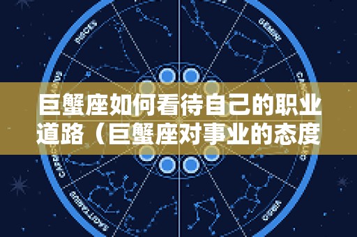 巨蟹座如何看待自己的职业道路（巨蟹座对事业的态度）