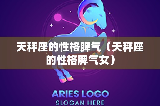 天秤座的性格脾气（天秤座的性格脾气女）