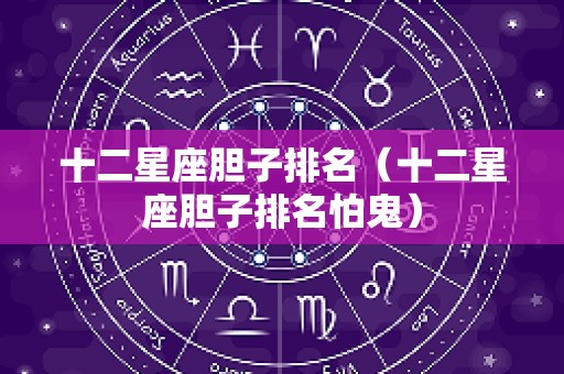十二星座胆子排名（十二星座胆子排名怕鬼）