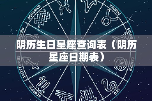 阴历生日星座查询表（阴历星座日期表）