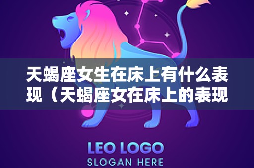 天蝎座女生在床上有什么表现（天蝎座女在床上的表现）