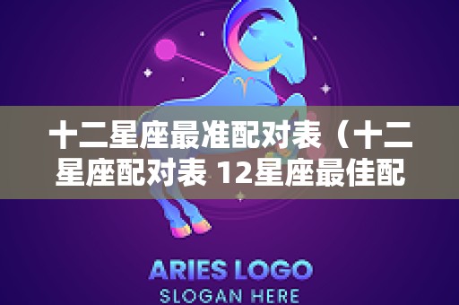 十二星座最准配对表（十二星座配对表 12星座最佳配对）