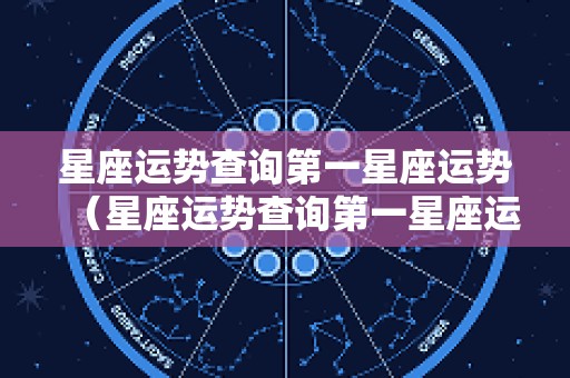星座运势查询第一星座运势（星座运势查询第一星座运势查询）