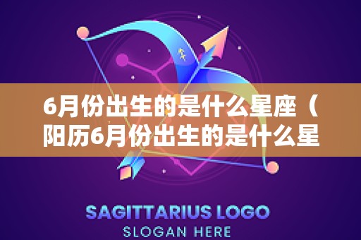 6月份出生的是什么星座（阳历6月份出生的是什么星座）