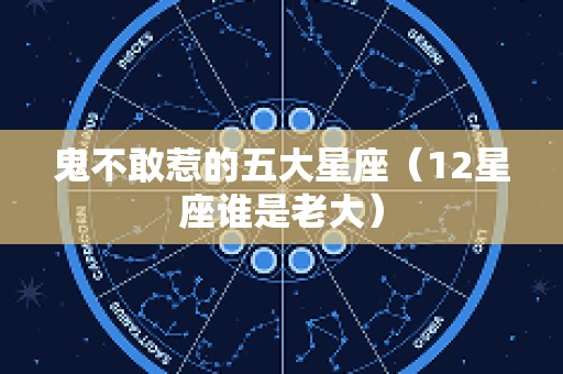 鬼不敢惹的五大星座（12星座谁是老大）