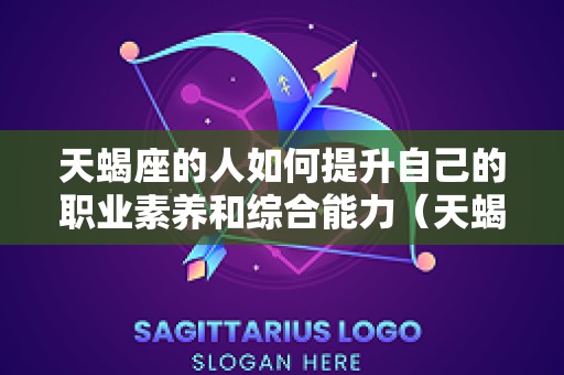 天蝎座的人如何提升自己的职业素养和综合能力（天蝎座怎么提高成绩）