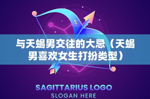 与天蝎男交往的大忌（天蝎男喜欢女生打扮类型）