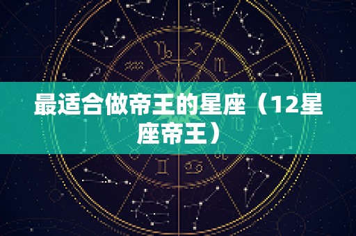 最适合做帝王的星座（12星座帝王）