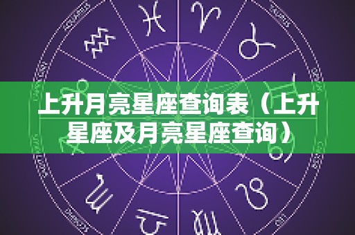 上升月亮星座查询表（上升星座及月亮星座查询）