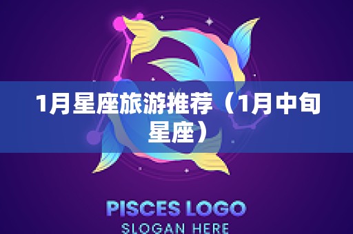 1月星座旅游推荐（1月中旬星座）
