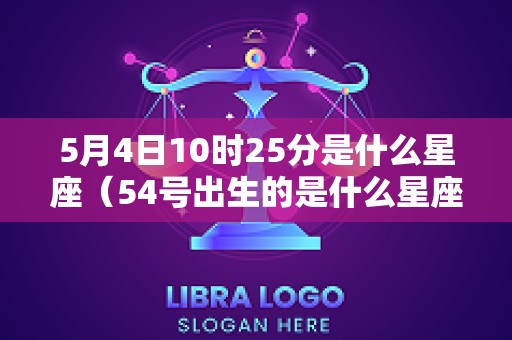 5月4日10时25分是什么星座（54号出生的是什么星座）