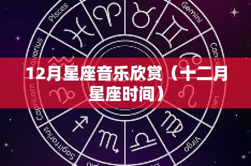 12月星座音乐欣赏（十二月星座时间）