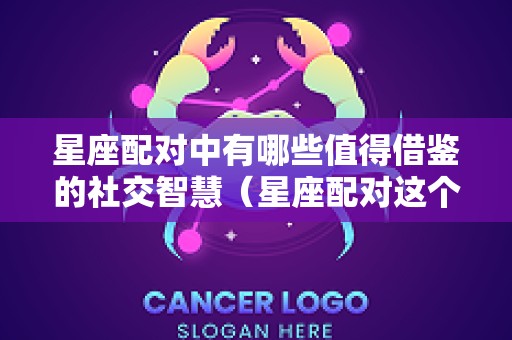 星座配对中有哪些值得借鉴的社交智慧（星座配对这个东西可信吗）