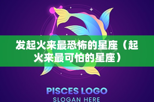 发起火来最恐怖的星座（起火来最可怕的星座）