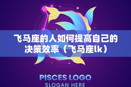 飞马座的人如何提高自己的决策效率（飞马座lk）