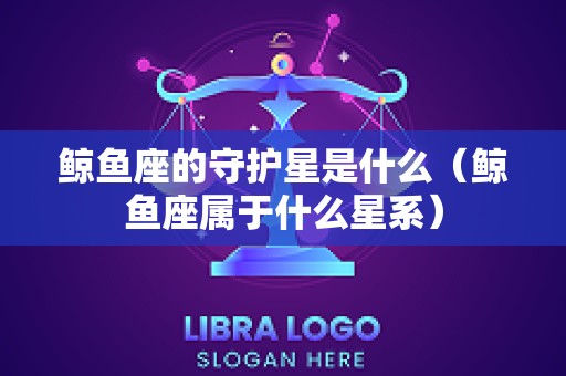 鲸鱼座的守护星是什么（鲸鱼座属于什么星系）