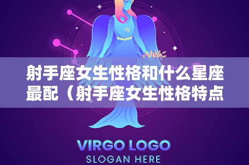 射手座女生性格和什么星座最配（射手座女生性格特点配什么星座好）