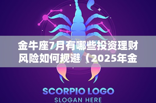 金牛座7月有哪些投资理财风险如何规避（2025年金牛座投资）