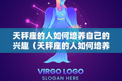天秤座的人如何培养自己的兴趣（天秤座的人如何培养自己的兴趣爱好）