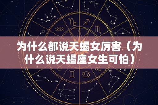 为什么都说天蝎女厉害（为什么说天蝎座女生可怕）