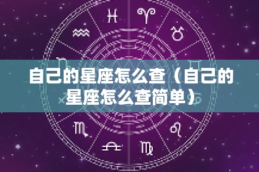 自己的星座怎么查（自己的星座怎么查简单）