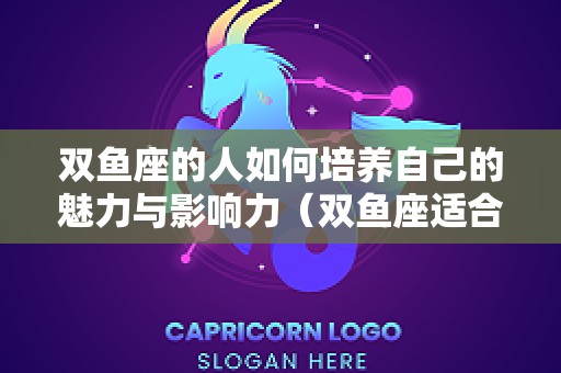 双鱼座的人如何培养自己的魅力与影响力（双鱼座适合做）