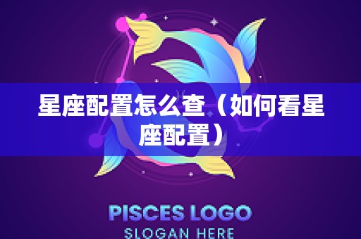 星座配置怎么查（如何看星座配置）