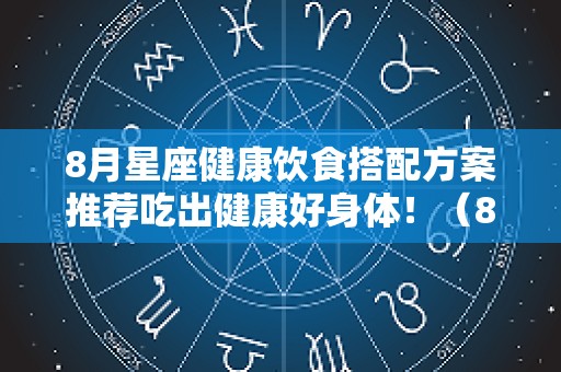 8月星座健康饮食搭配方案推荐吃出健康好身体！（8月星座查询）