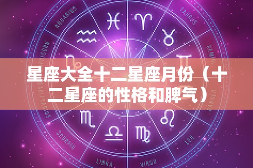 星座大全十二星座月份（十二星座的性格和脾气）