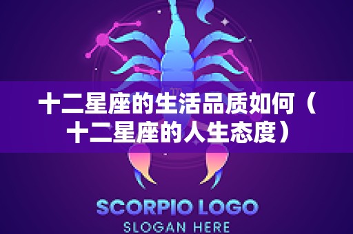 十二星座的生活品质如何（十二星座的人生态度）