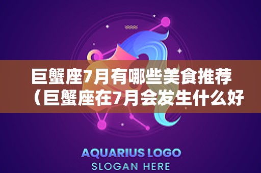 巨蟹座7月有哪些美食推荐（巨蟹座在7月会发生什么好事）