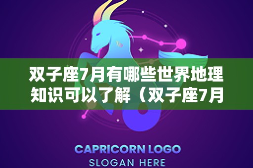 双子座7月有哪些世界地理知识可以了解（双子座7月感情运势）
