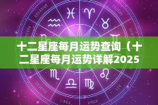 十二星座每月运势查询（十二星座每月运势详解2025）