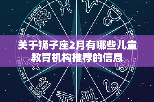 关于狮子座2月有哪些儿童教育机构推荐的信息