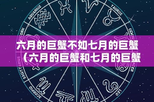 六月的巨蟹不如七月的巨蟹（六月的巨蟹和七月的巨蟹）