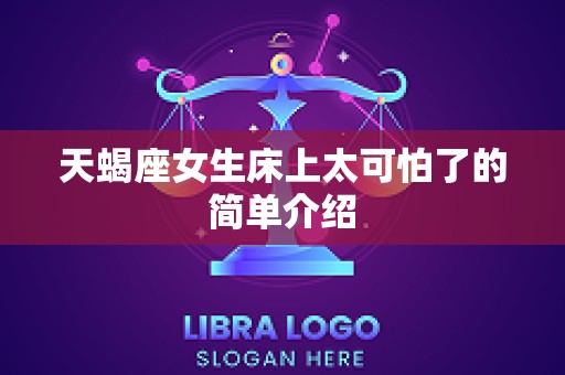天蝎座女生床上太可怕了的简单介绍