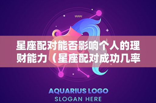 星座配对能否影响个人的理财能力（星座配对成功几率）