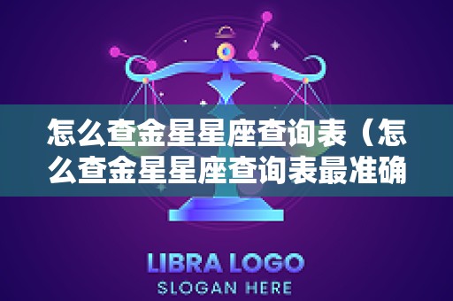 怎么查金星星座查询表（怎么查金星星座查询表最准确）