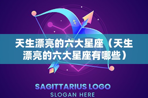 天生漂亮的六大星座（天生漂亮的六大星座有哪些）