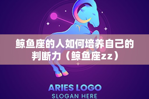 鲸鱼座的人如何培养自己的判断力（鲸鱼座zz）