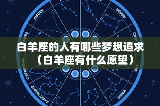 白羊座的人有哪些梦想追求（白羊座有什么愿望）