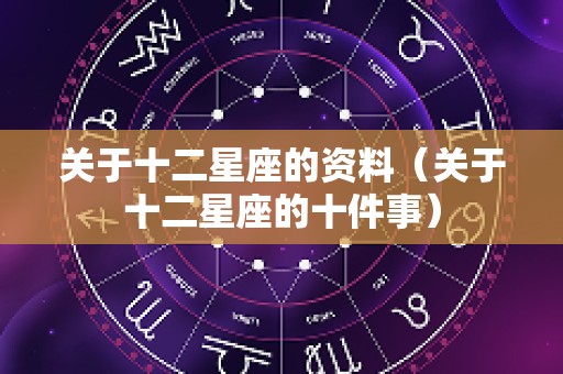 关于十二星座的资料（关于十二星座的十件事）