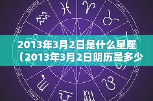 2013年3月2日是什么星座（2013年3月2日阴历是多少）